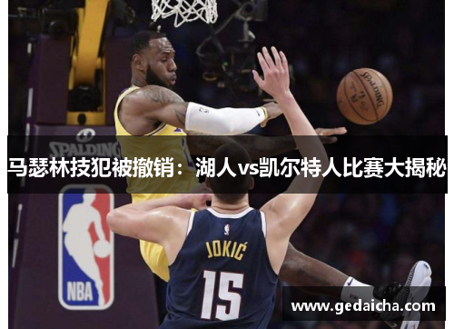 马瑟林技犯被撤销：湖人vs凯尔特人比赛大揭秘